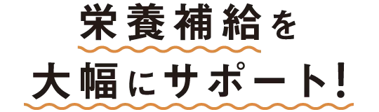 あなたの栄養補給を大幅にサポート！
