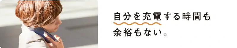 自分を充電する時間も余裕もない。