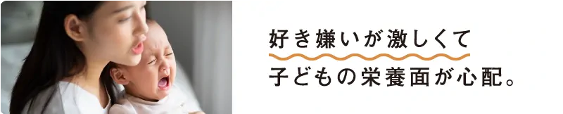 好き嫌いが激しくて子供の栄養面が心配。