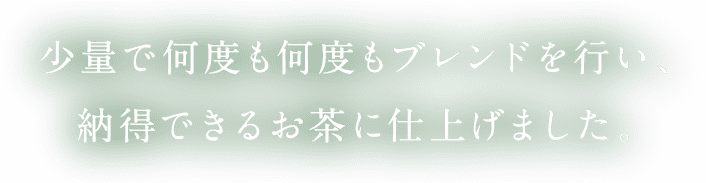 少量で何度も何度もブレンドを行い、納得できるお茶に仕上げました。