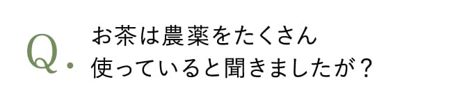 お茶は農薬をたくさん使っていると聞きましたが？